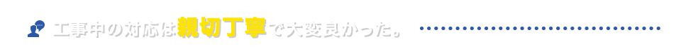 工事中の対応は親切丁寧で大変良かった。