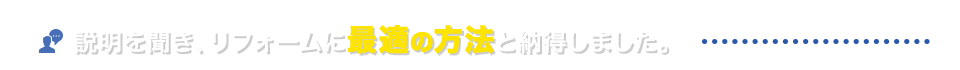 説明を聞き、リフォームに最適の方法と納得しました。